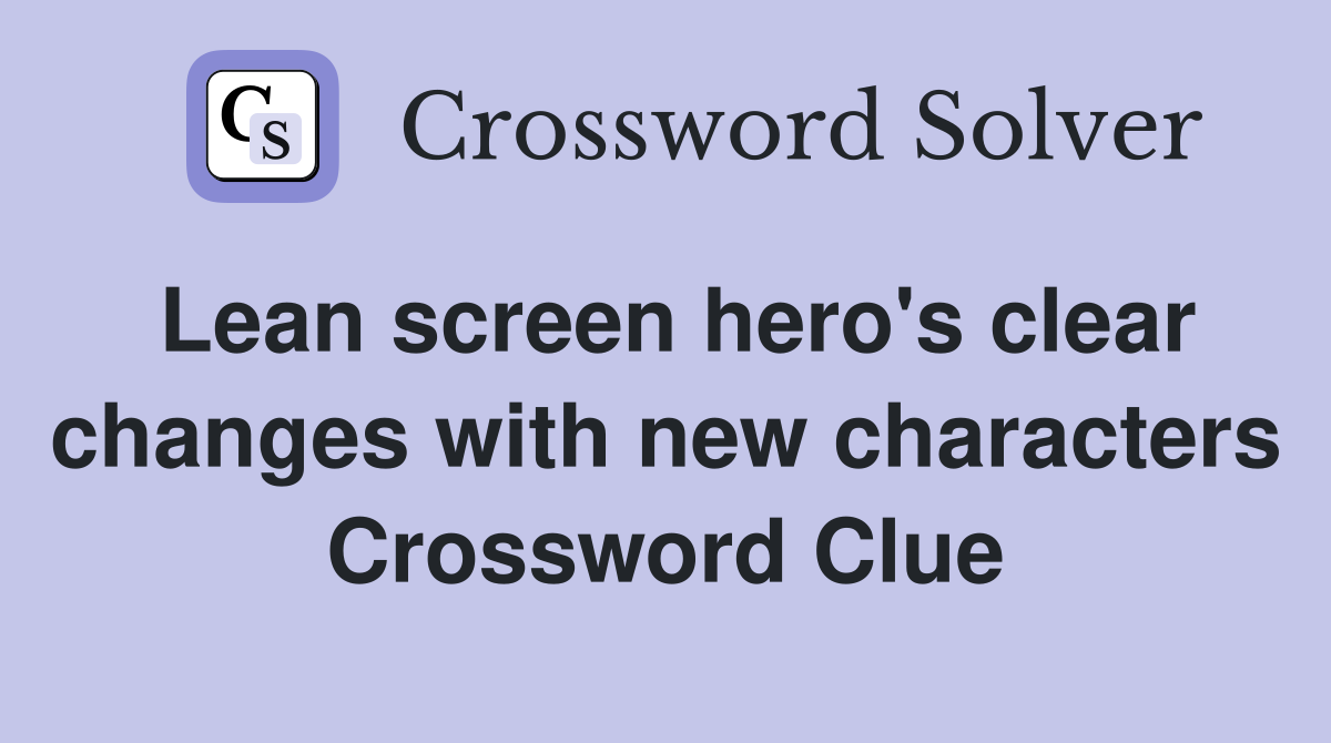 Lean screen hero's clear changes with new characters Crossword Clue