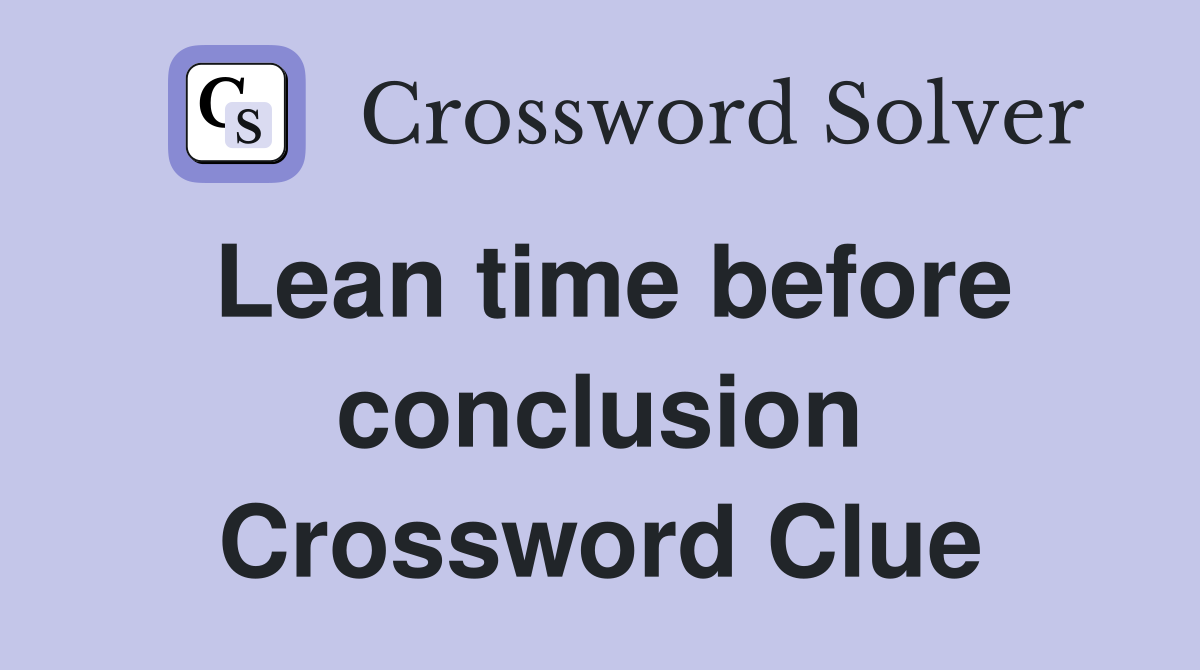 Lean time before conclusion Crossword Clue