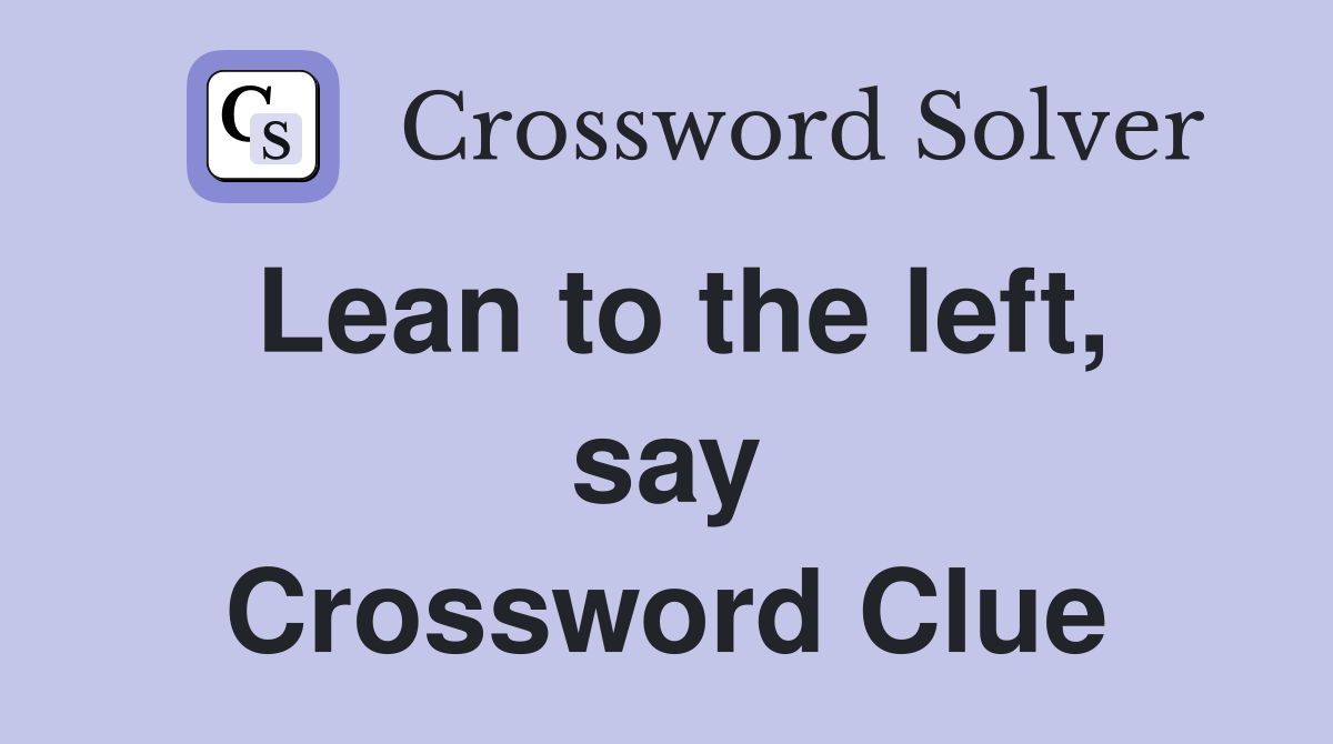 Lean to the left, say Crossword Clue