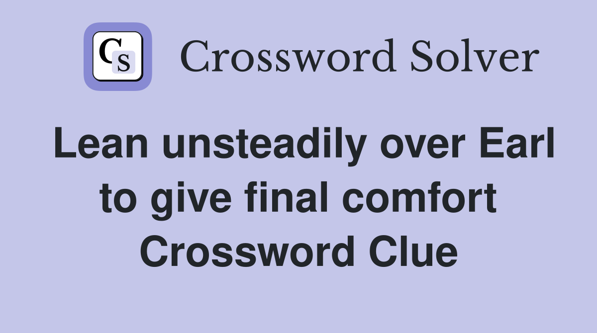 Lean unsteadily over Earl to give final comfort Crossword Clue