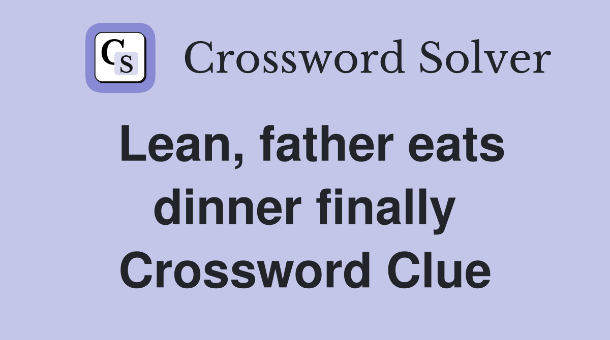 Lean, father eats dinner finally Crossword Clue