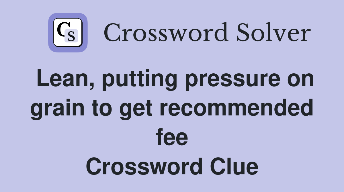 Lean, putting pressure on grain to get recommended fee Crossword Clue