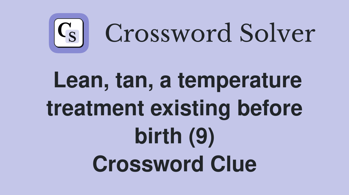 Lean, tan, a temperature treatment existing before birth (9) Crossword Clue