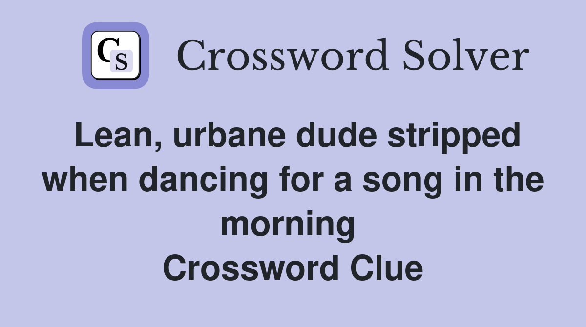 Lean, urbane dude stripped when dancing for a song in the morning  Crossword Clue