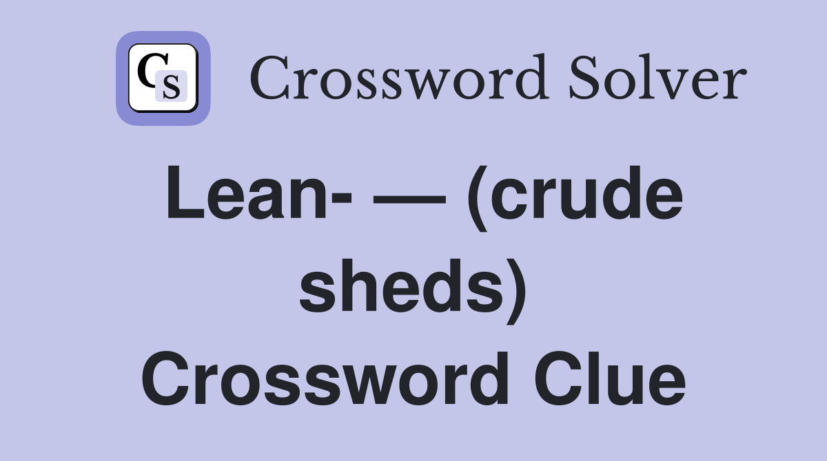 Lean- — (crude sheds) Crossword Clue