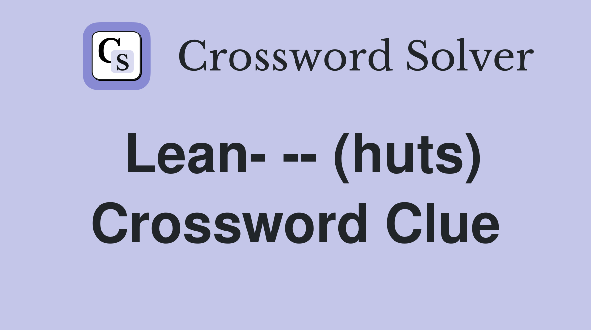 Lean- -- (huts) Crossword Clue