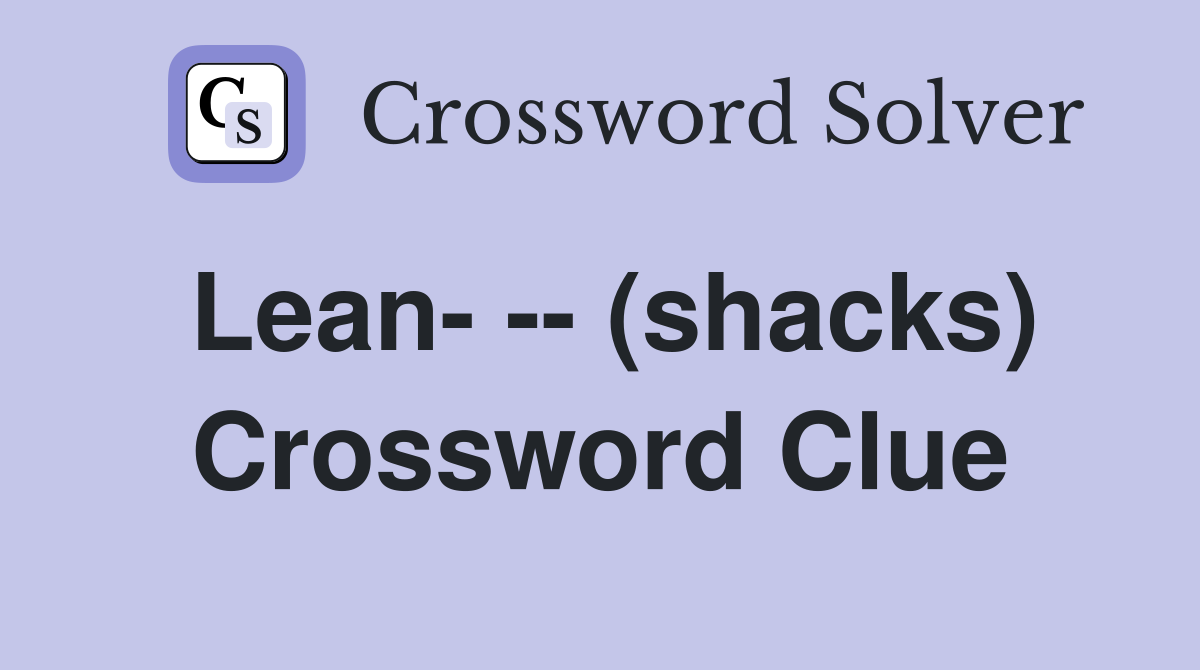 Lean- -- (shacks) Crossword Clue