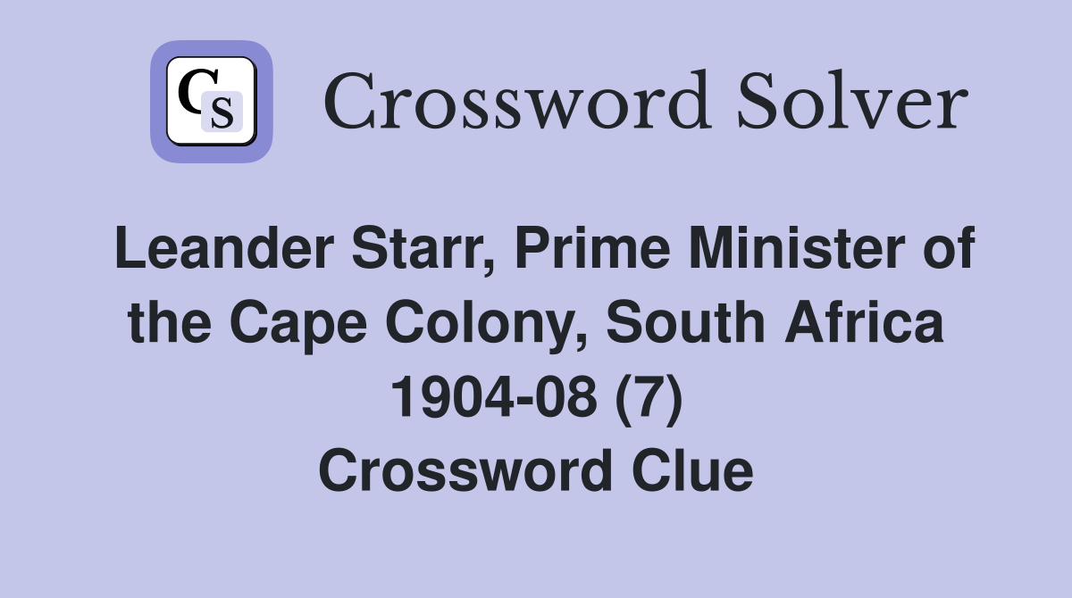 Leander Starr, Prime Minister of the Cape Colony, South Africa 1904-08 (7) Crossword Clue