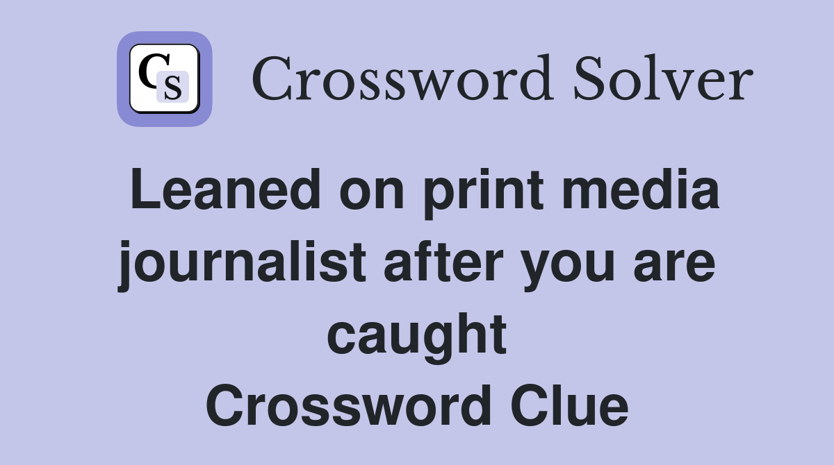 Leaned on print media journalist after you are caught Crossword Clue