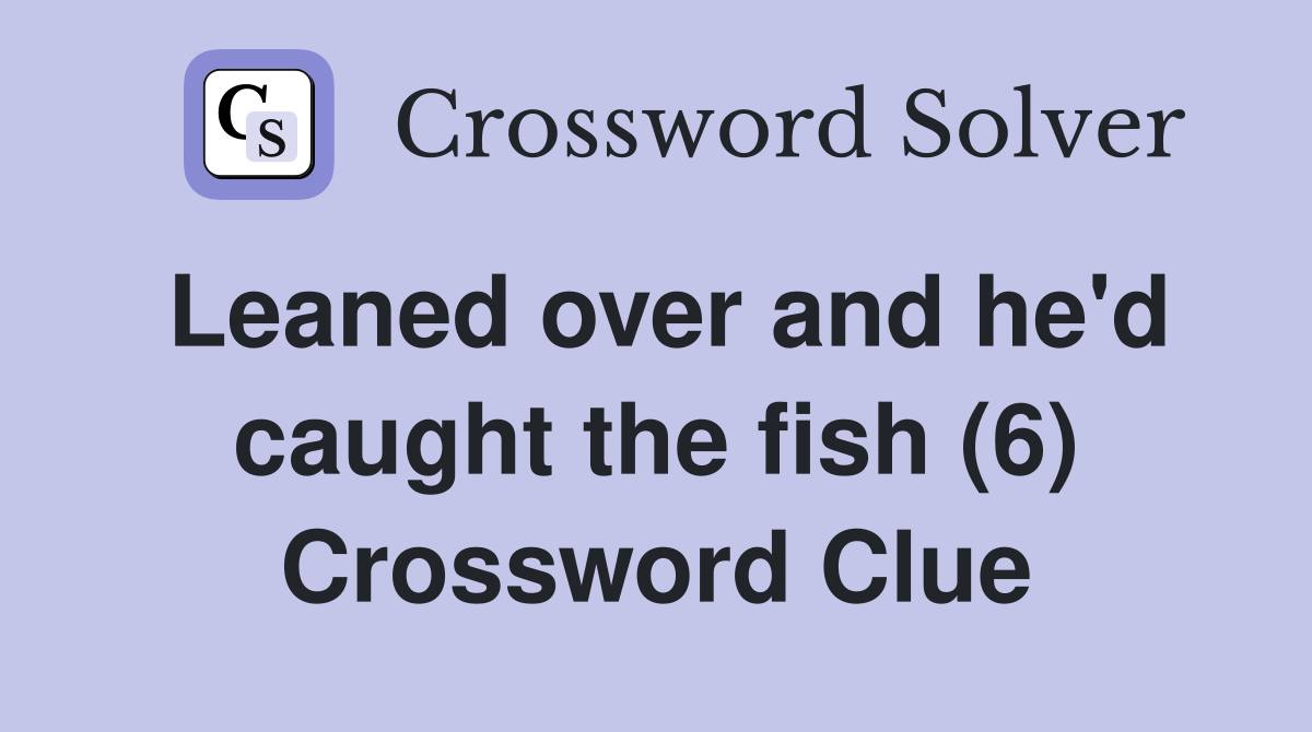 Leaned over and he'd caught the fish (6) Crossword Clue