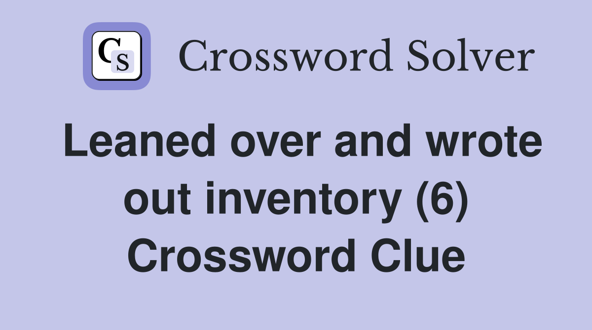 Leaned over and wrote out inventory (6) Crossword Clue