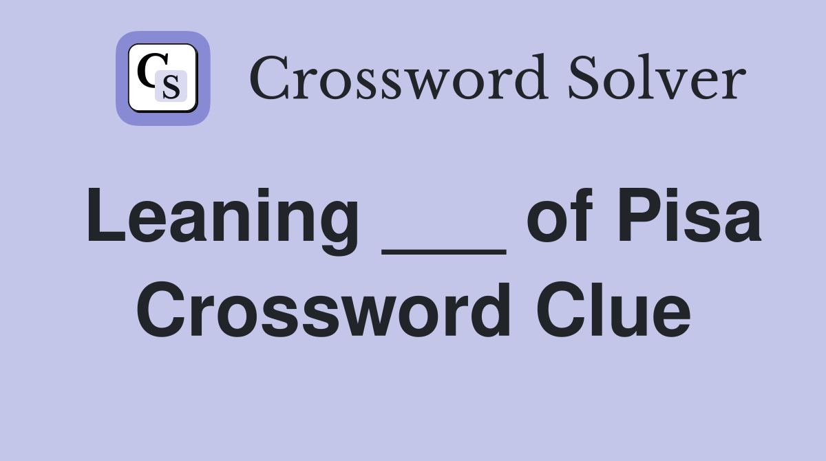 Leaning ___ of Pisa Crossword Clue