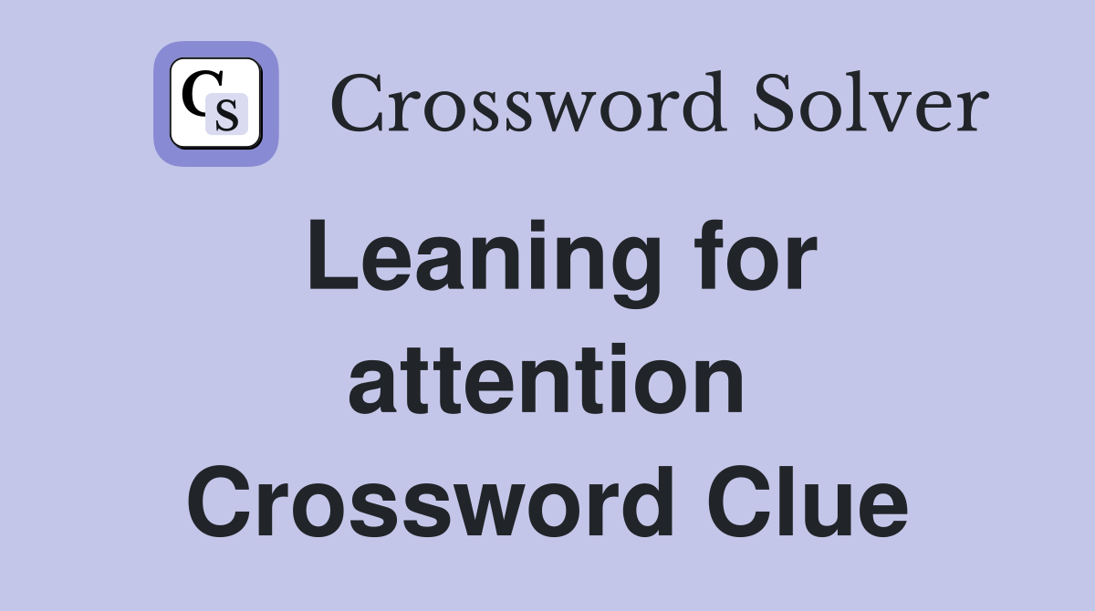 Leaning for attention Crossword Clue
