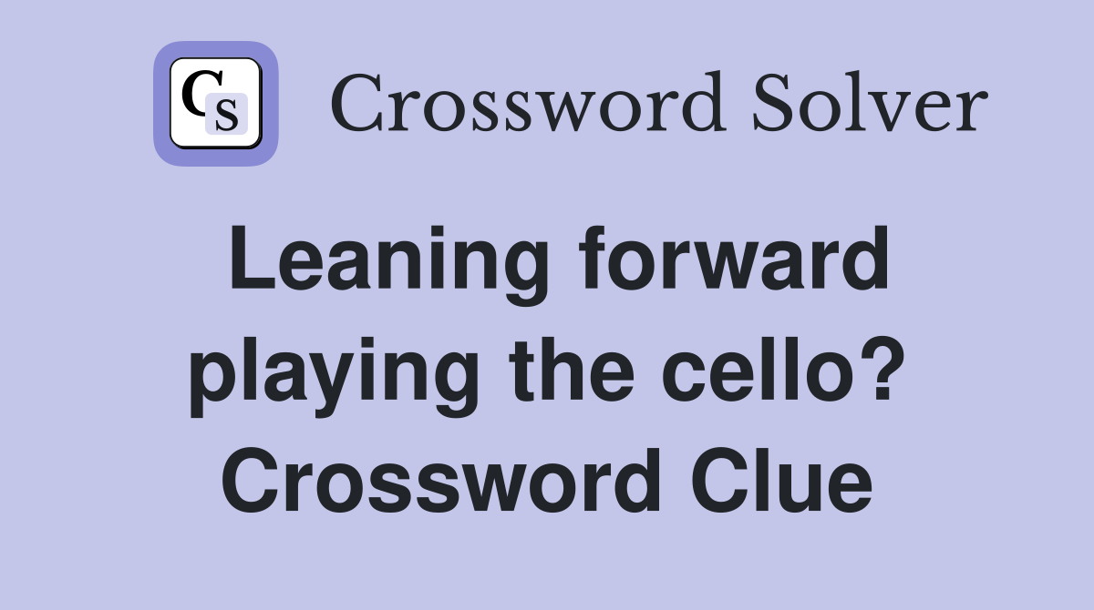 Leaning forward playing the cello? Crossword Clue