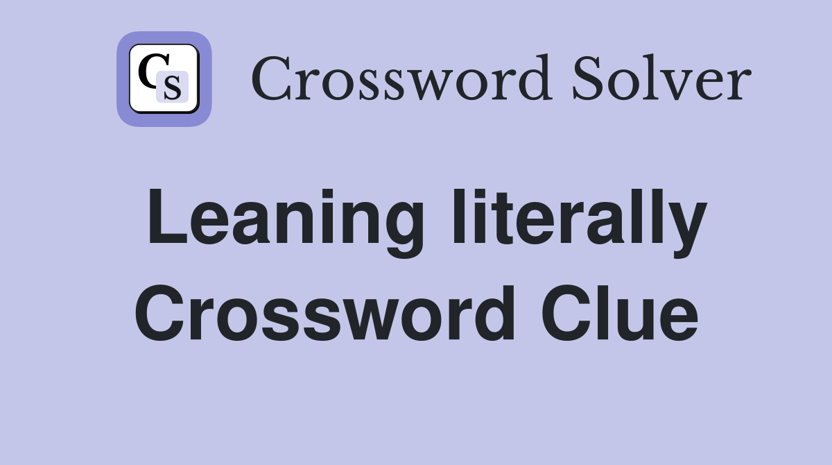 Leaning literally Crossword Clue