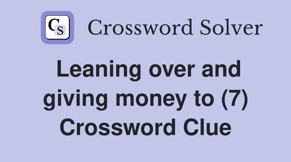 Leaning over and giving money to (7) Crossword Clue