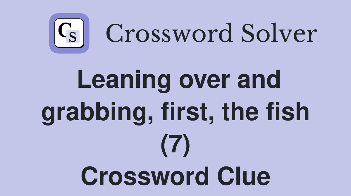 Leaning over and grabbing, first, the fish (7) Crossword Clue