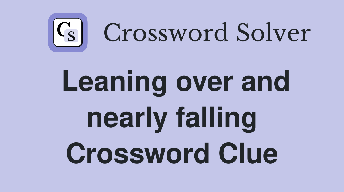 Leaning over and nearly falling Crossword Clue