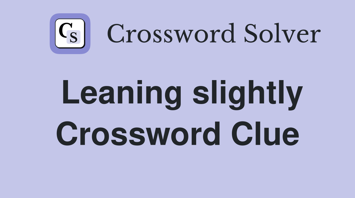 Leaning slightly Crossword Clue