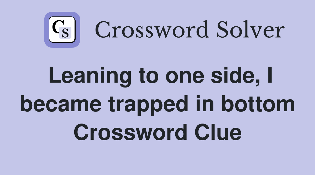 Leaning to one side, I became trapped in bottom Crossword Clue
