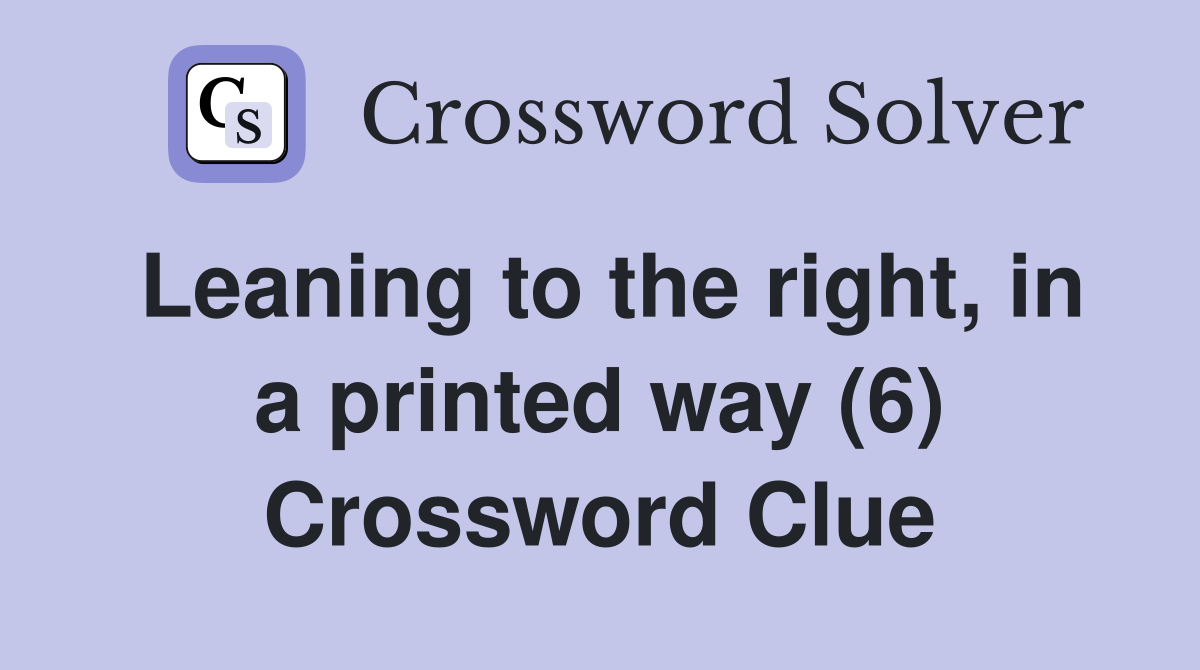 Leaning to the right, in a printed way (6) Crossword Clue