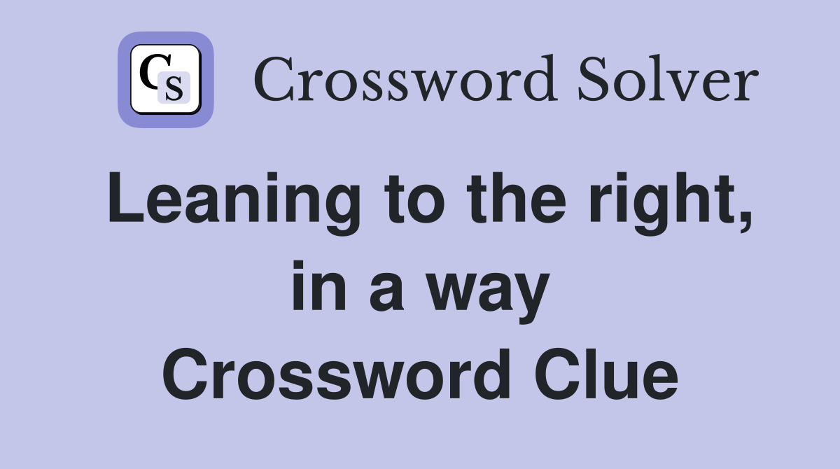 Leaning to the right, in a way Crossword Clue