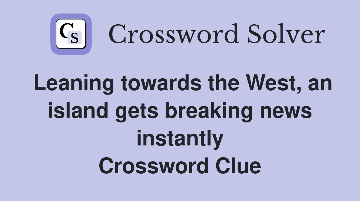 Leaning towards the West, an island gets breaking news instantly Crossword Clue