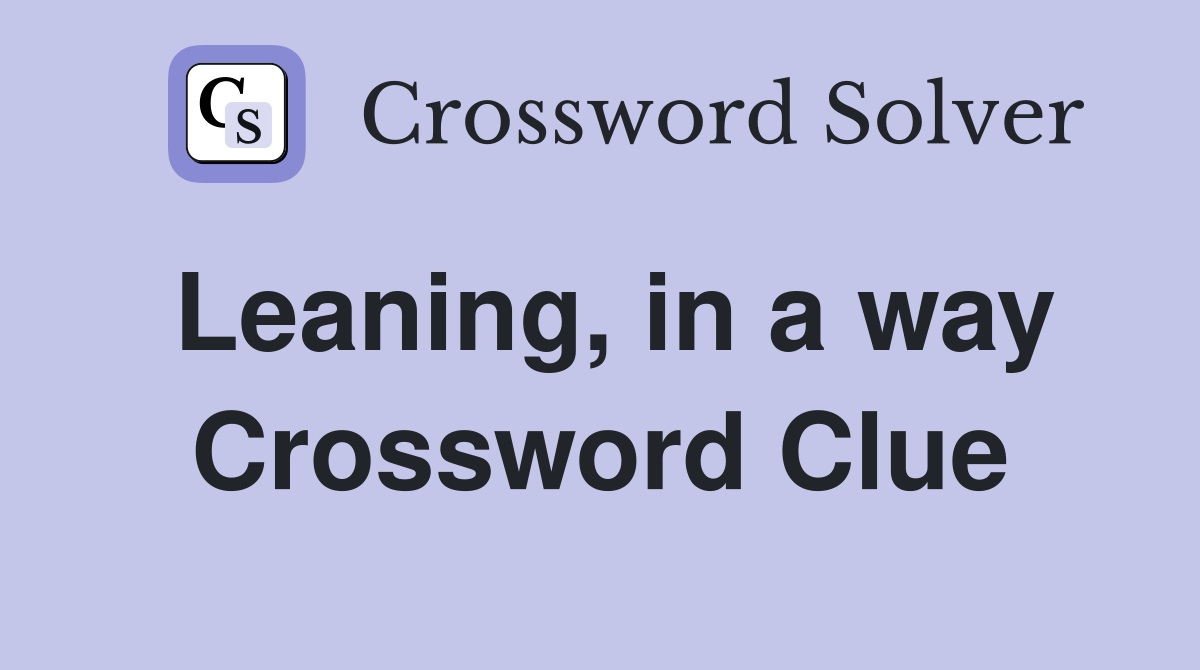 Leaning, in a way Crossword Clue