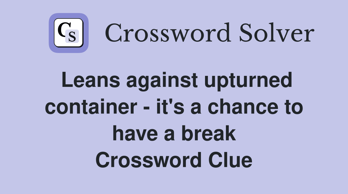 Leans against upturned container - it's a chance to have a break Crossword Clue