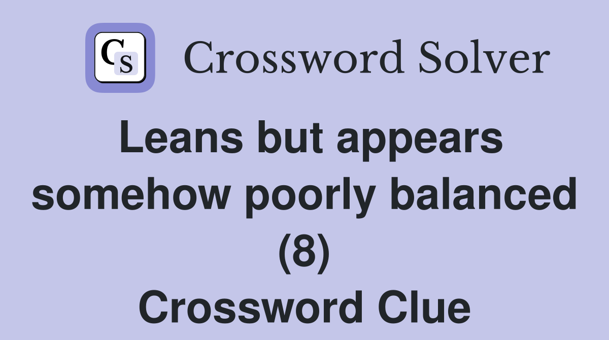 Leans but appears somehow poorly balanced (8) Crossword Clue