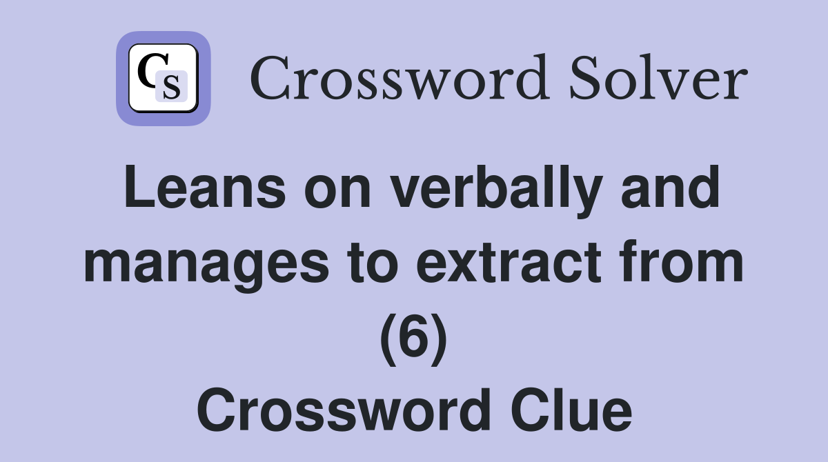 Leans on verbally and manages to extract from (6) Crossword Clue