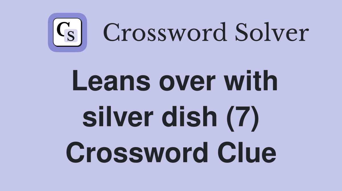 Leans over with silver dish (7) Crossword Clue
