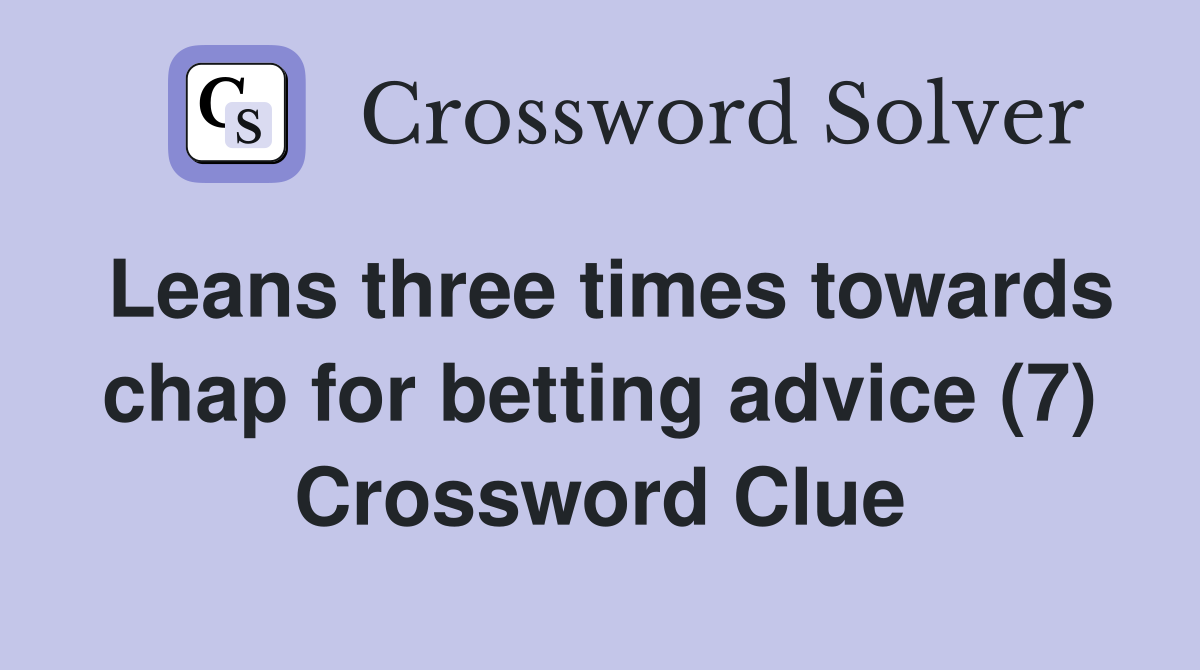 Leans three times towards chap for betting advice (7) Crossword Clue