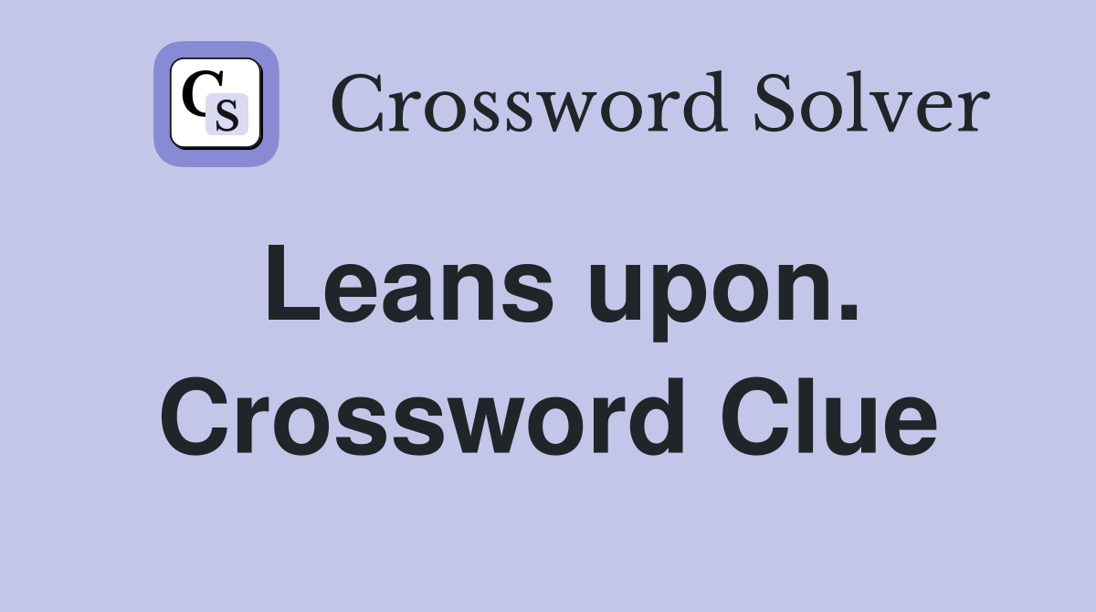 Leans upon. Crossword Clue
