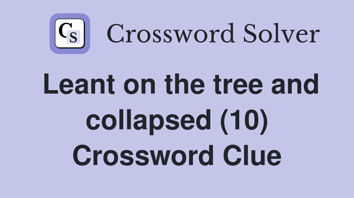 Leant on the tree and collapsed (10) Crossword Clue
