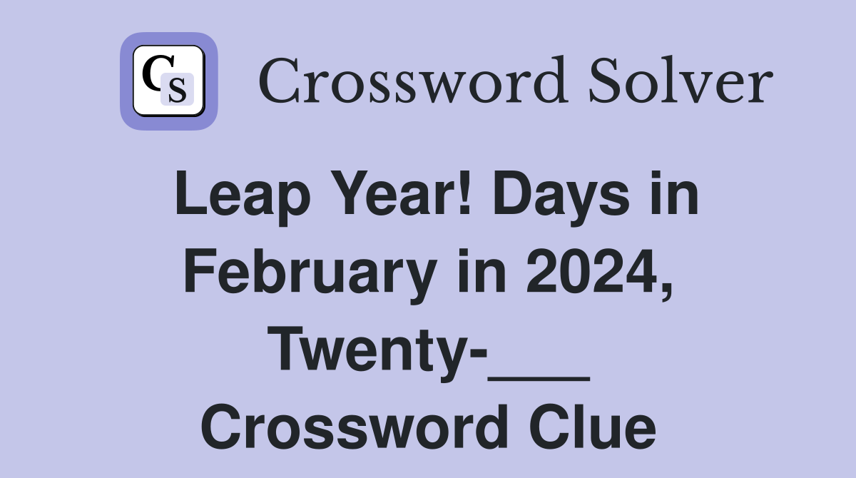 Leap Year! Days in February in 2024, Twenty-___ Crossword Clue