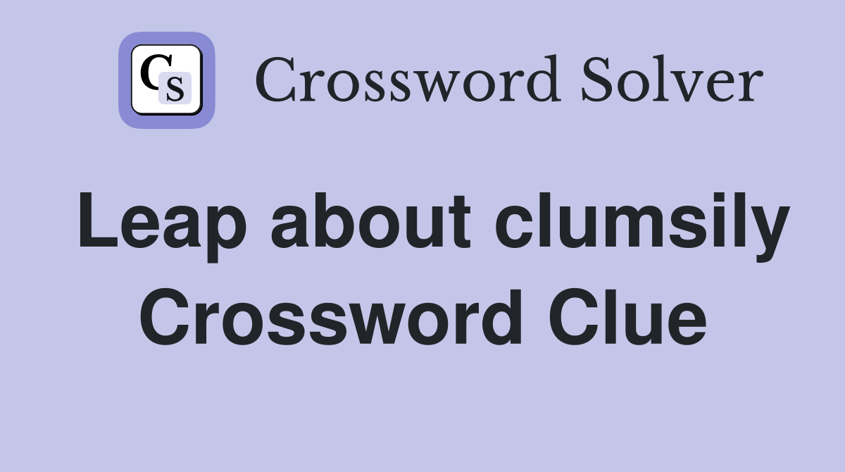 Leap about clumsily Crossword Clue