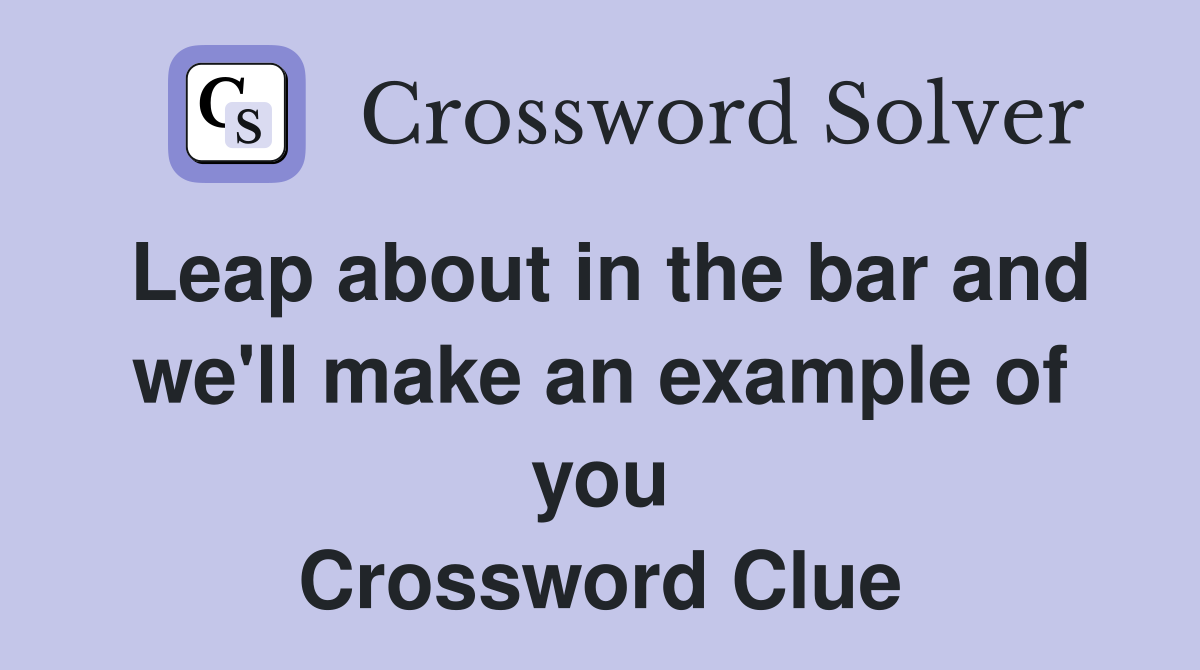 Leap about in the bar and we'll make an example of you Crossword Clue