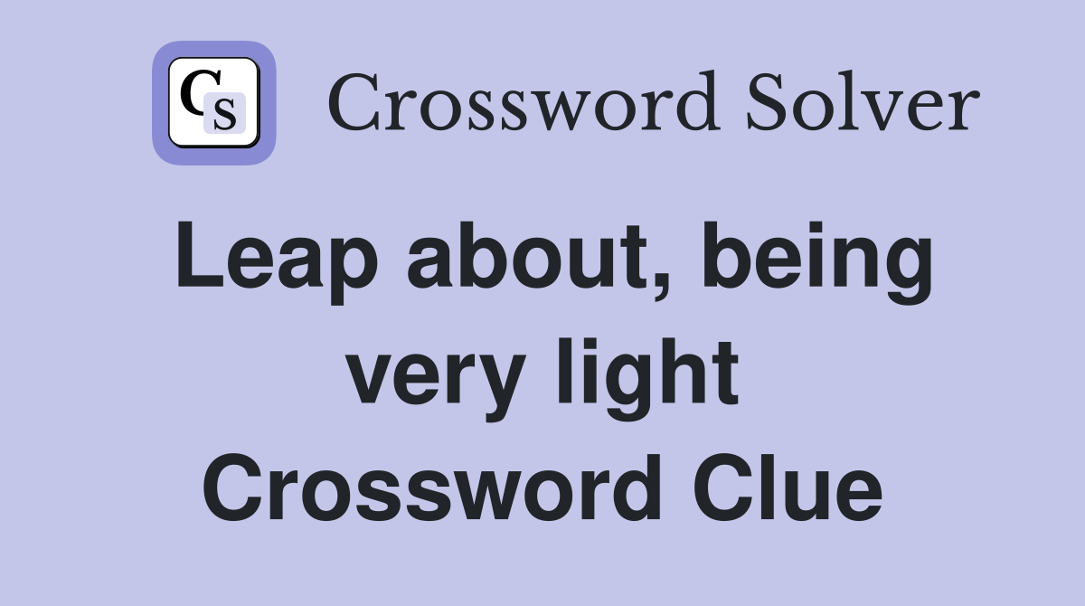 Leap about, being very light Crossword Clue