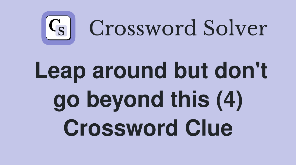 Leap around but don't go beyond this (4) Crossword Clue