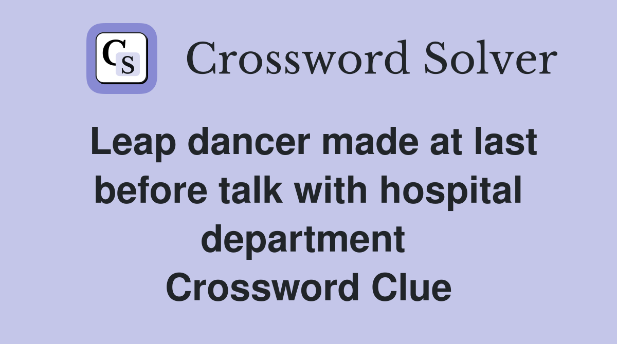 Leap dancer made at last before talk with hospital department  Crossword Clue