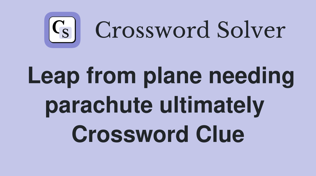 Leap from plane needing parachute ultimately  Crossword Clue