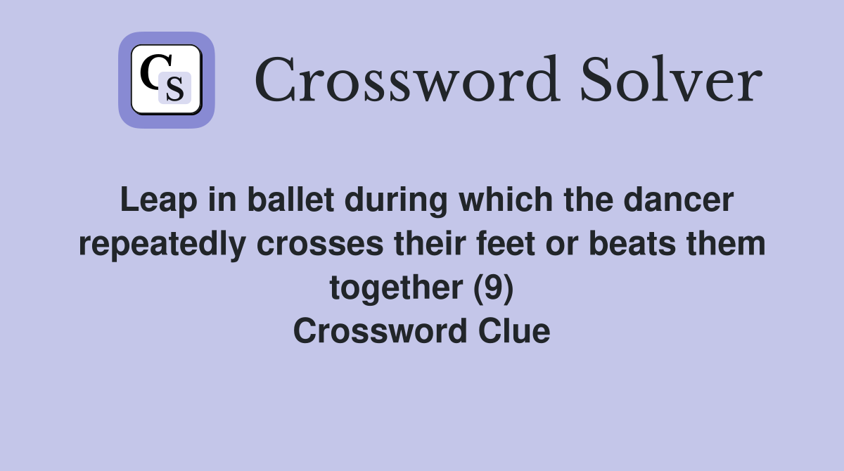 Leap in ballet during which the dancer repeatedly crosses their feet or beats them together (9) Crossword Clue