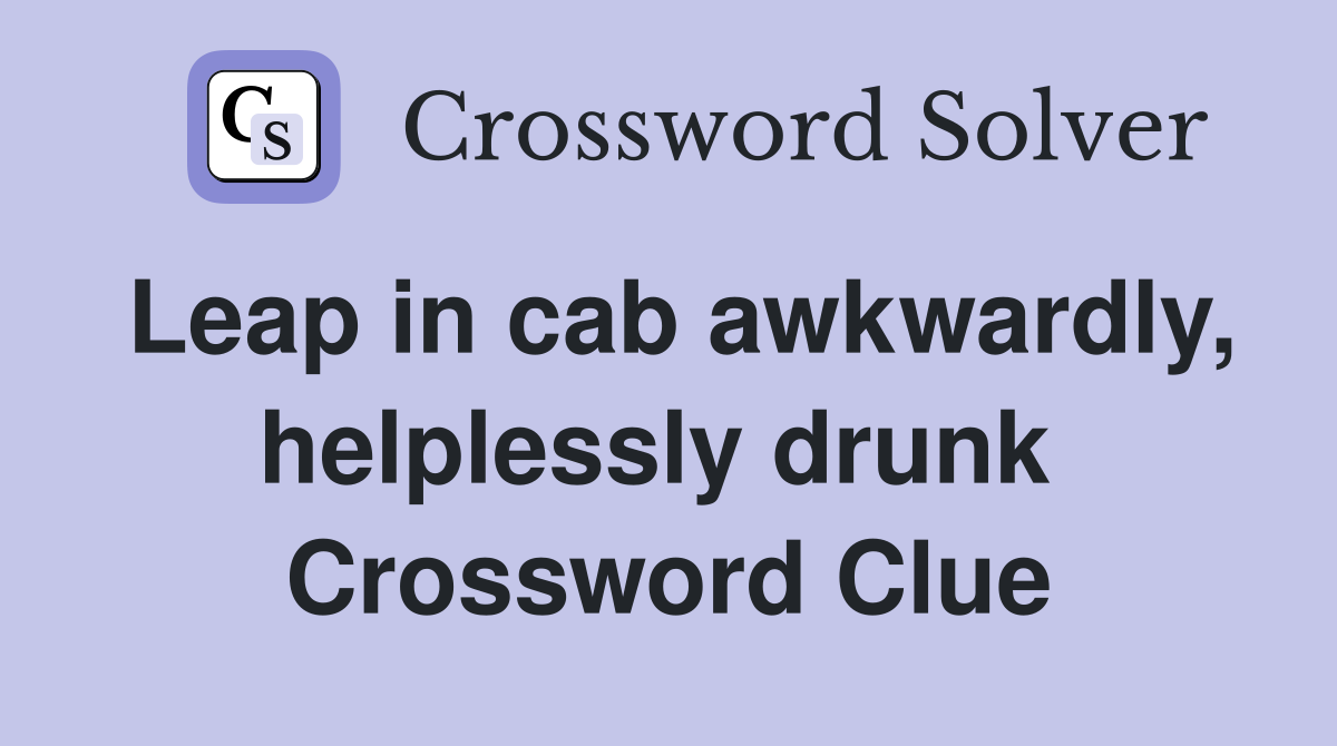 Leap in cab awkwardly, helplessly drunk  Crossword Clue