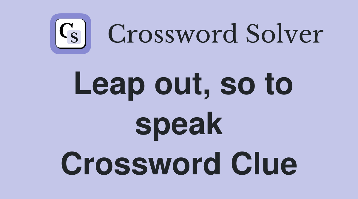Leap out, so to speak Crossword Clue