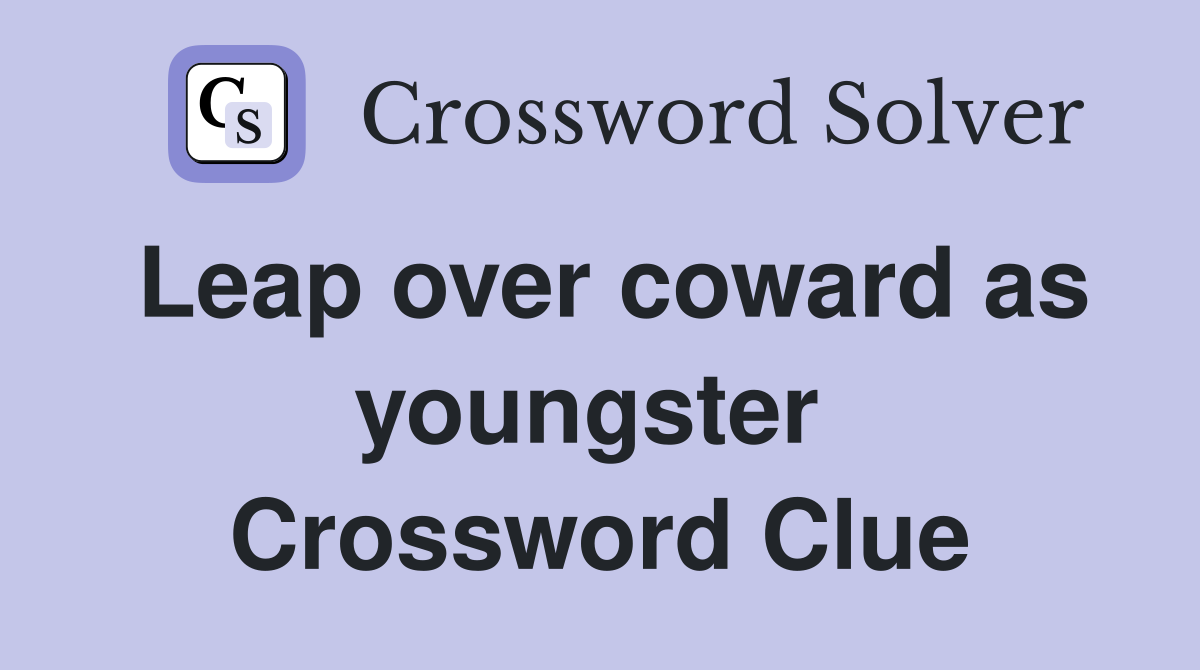 Leap over coward as youngster  Crossword Clue