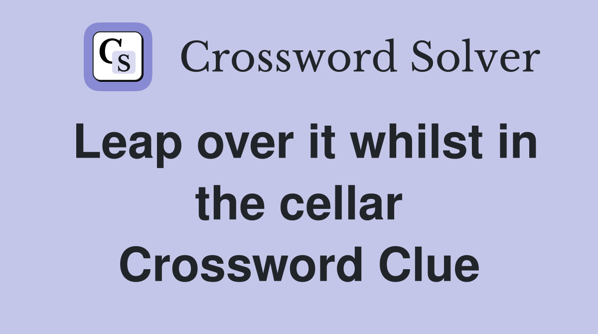 Leap over it whilst in the cellar Crossword Clue