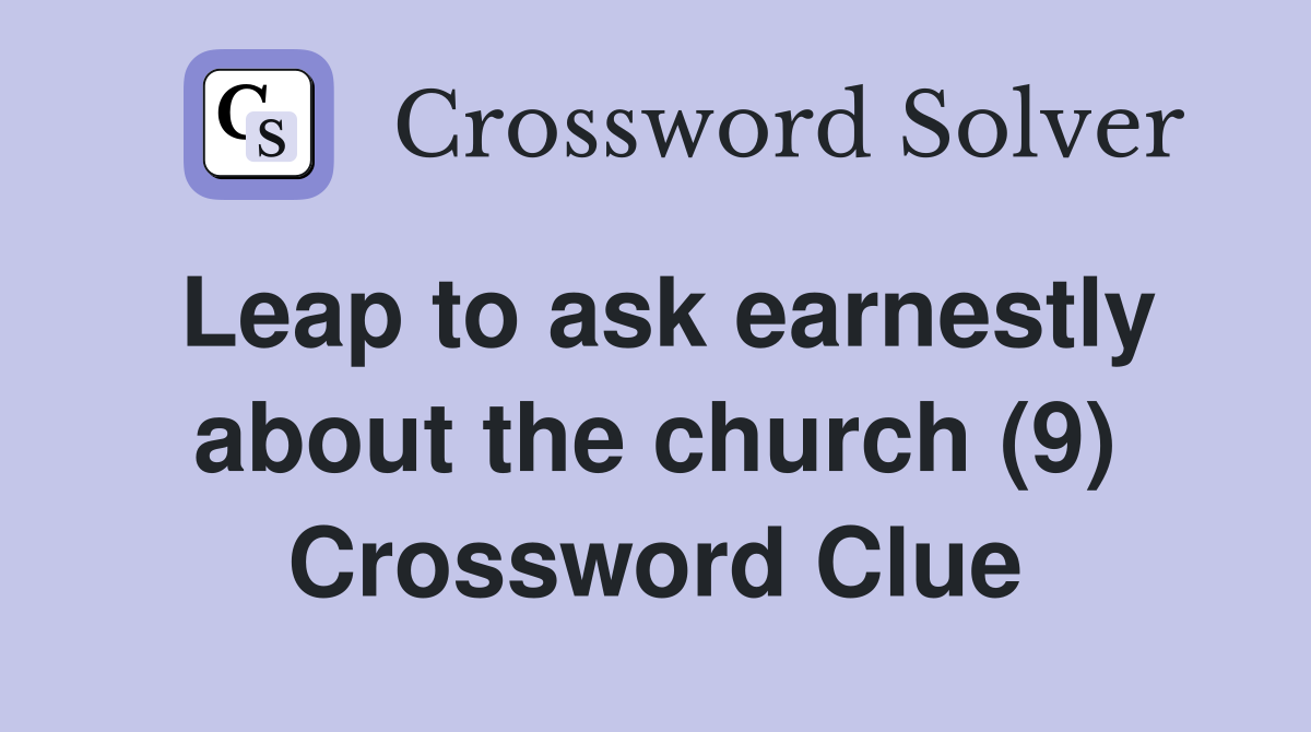 Leap to ask earnestly about the church (9) Crossword Clue
