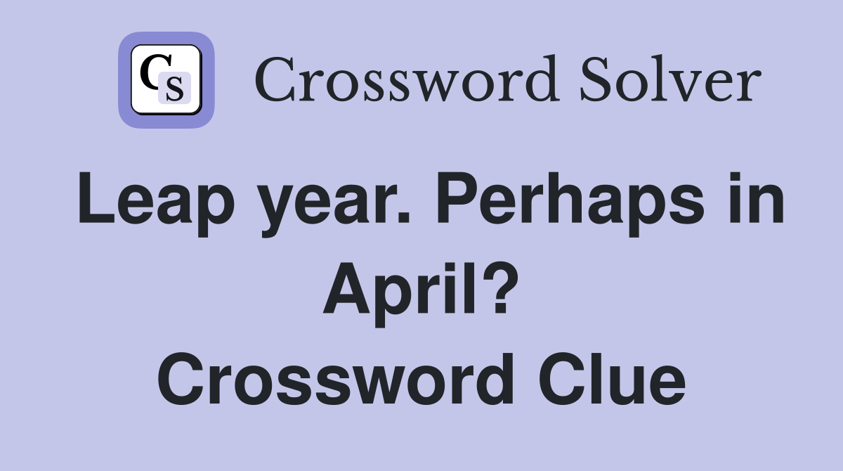 Leap year. Perhaps in April? Crossword Clue