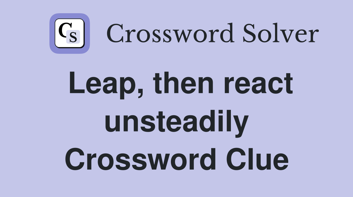 Leap, then react unsteadily Crossword Clue